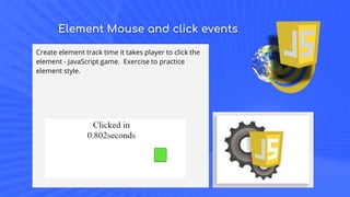 Element Mouse and click events
Create element track time it takes player to click the
element - JavaScript game. Exercise to practice
element style.
 