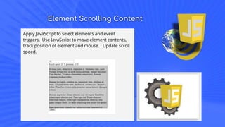 Element Scrolling Content
Apply JavaScript to select elements and event
triggers. Use JavaScript to move element contents,
track position of element and mouse. Update scroll
speed.
 