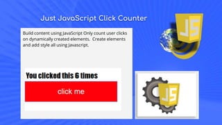 Just JavaScript Click Counter
Build content using JavaScript Only count user clicks
on dynamically created elements. Create elements
and add style all using Javascript.
 