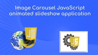 Image Carousel JavaScript
animated slideshow application
 