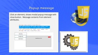 Popup message
Click an element, shows modal popup message with
close button. Message contents from element
attributes.
 