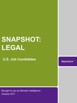 SNAPSHOT:
LEGAL
 U.S. Job Candidates




Brought to you by Monster Intelligence
October 2011
 