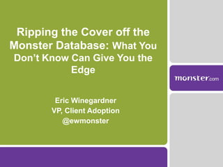 Ripping the Cover off the Monster Database: What You Don’t Know Can Give You the Edge Eric Winegardner VP, Client Adoption @ewmonster 