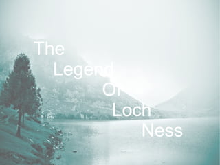 The
  Legend
       Of
        Loch
           Ness
 