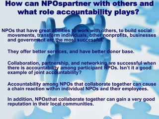 trust creation among stakeholders.What is joint accountability?Joint accountability is the best approach that tackles both success and accountability. Joint accountability is related to participation and results. Every one participates in decision-making and everyone is hold accountable. 