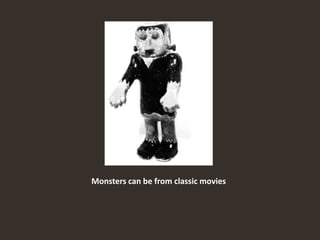 Monsters can be from classic movies