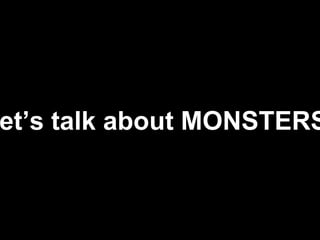 Let’s talk
about
MONSTERS!
 