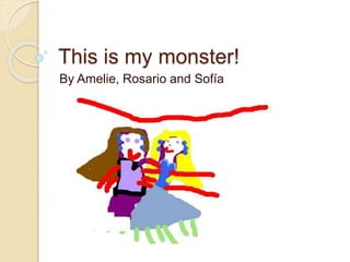 This is my monster! 
By Amelie, Rosario and Sofía 
 