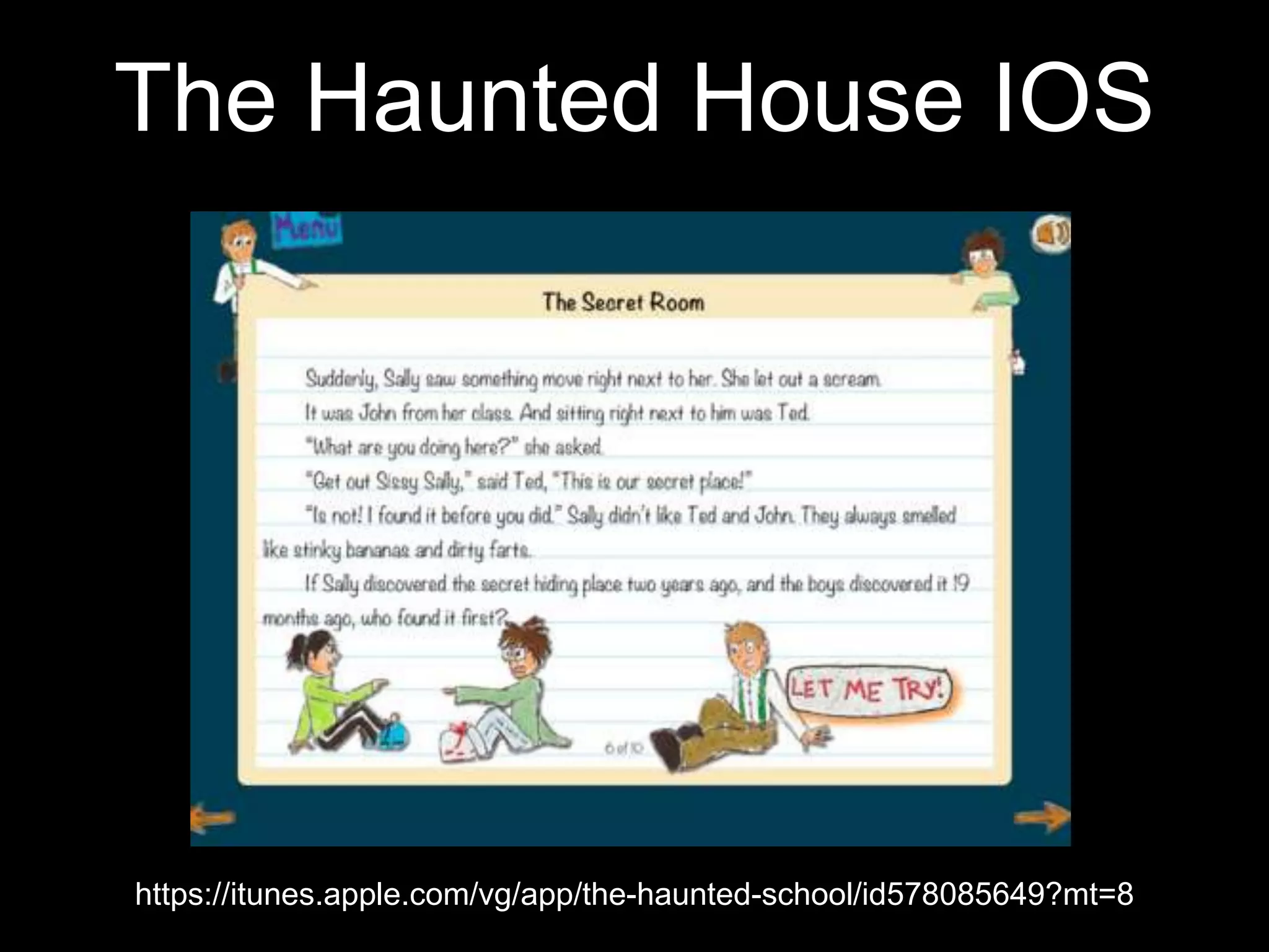 The Haunted House IOS
https://itunes.apple.com/vg/app/the-haunted-school/id578085649?mt=8
 