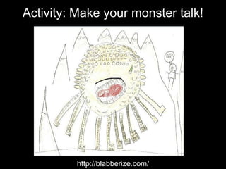 Activity: Make your monster talk!
http://blabberize.com/
 