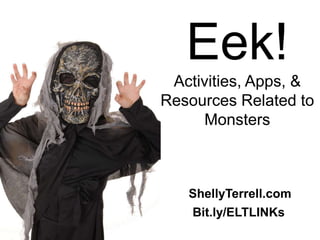 Bit.ly/ELTLINKs
Eek!
Activities, Apps, &
Resources Related to
Monsters
ShellyTerrell.com
 
