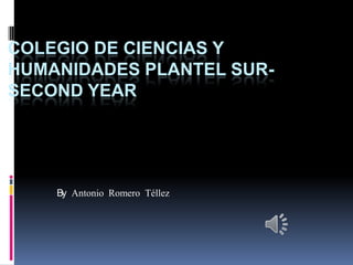COLEGIO DE CIENCIAS Y
HUMANIDADES PLANTEL SUR-
SECOND YEAR




    By Antonio Romero Téllez
 