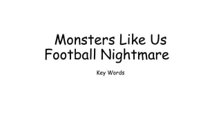 Monsters Like Us
Football Nightmare
Key Words
 
