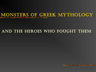 Monsters of Greek MytholoGy


And the heroes who fouGht theM
 