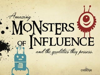 MoNstErs 
of Influence 
and the qual!es they possess. 
Amazing 
 
