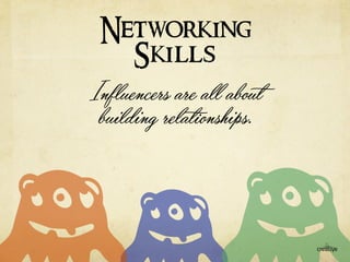 Networking 
Skills 
Influencers are all about 
building rela$onships. 
 