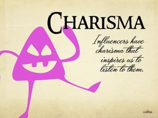 Charisma 
Influencers have 
charisma that 
inspires us to 
listen to them. 
 
