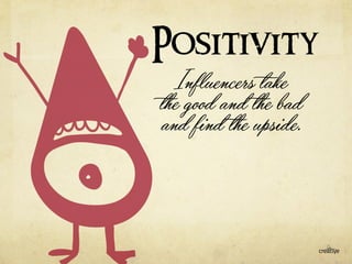 Positivity 
Influencers take 
the good and the bad 
and find the upside. 
 