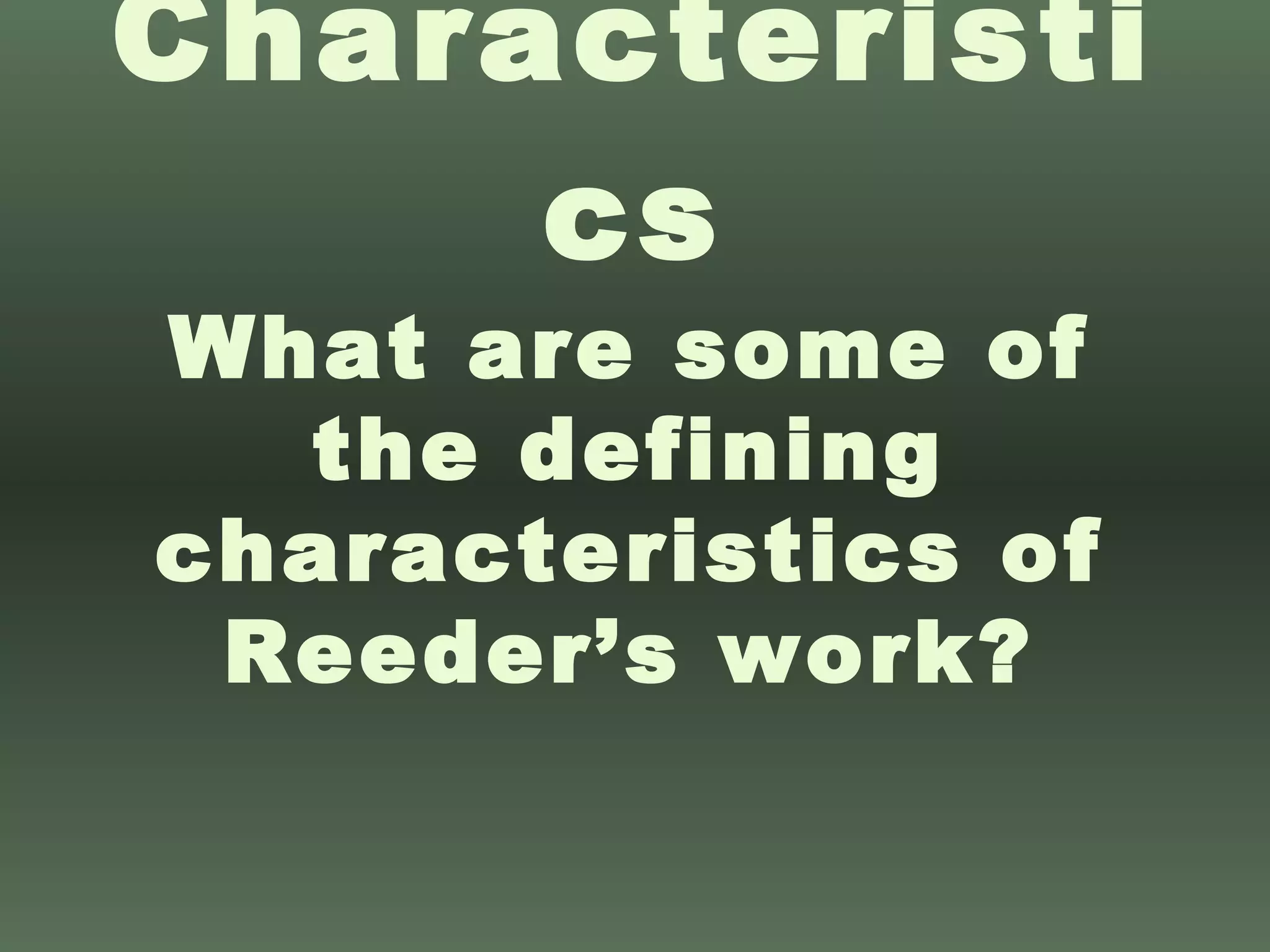 Characteristics What are some of the defining characteristics of Reeder’s work? 