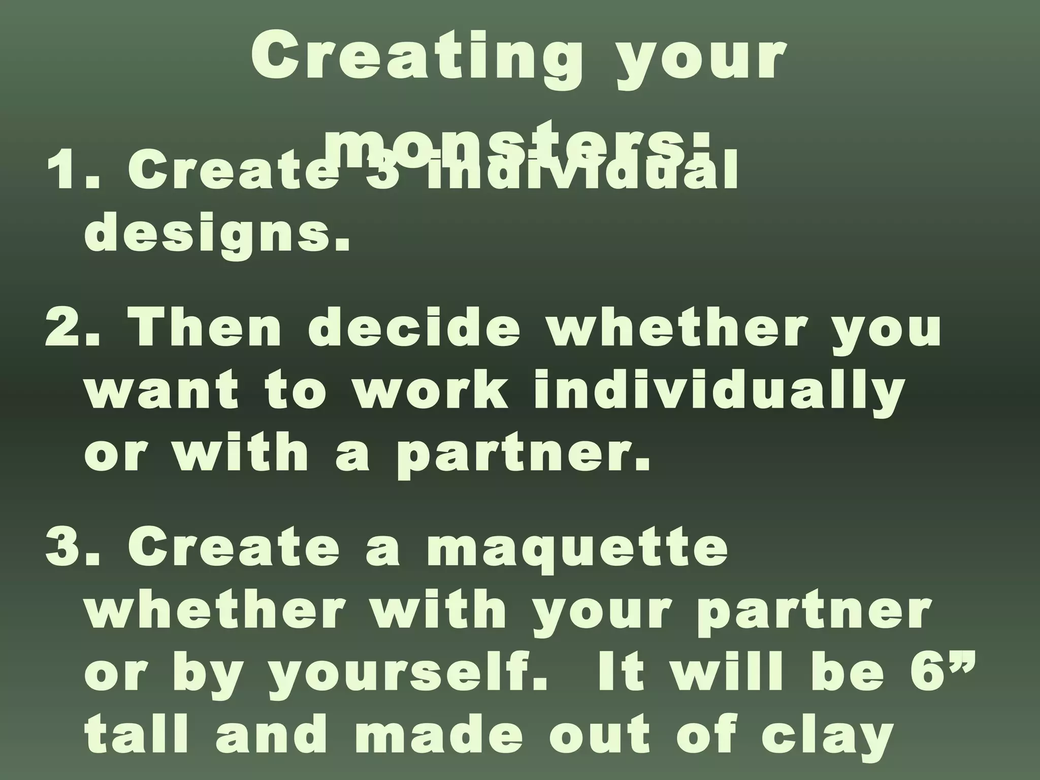 Creating your monsters: Create 3 individual designs.  Then decide whether you want to work individually or with a partner. Create a maquette whether with your partner or by yourself.  It will be 6” tall and made out of clay 
