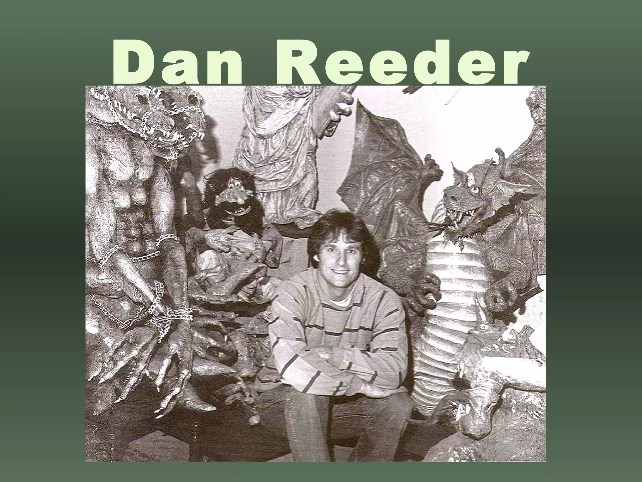 Dan Reeder A high school math teacher in  Seattle, Washington 1972: Taught his 6 th  grade  class to make monsters Has been building papier and  cloth mâché ever since Work is very popular around  Pacific Northwest Referred to as “Dan the  Monster Man” 