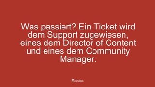 Was passiert? Ein Ticket wird
dem Support zugewiesen,
eines dem Director of Content
und eines dem Community
Manager.
 
