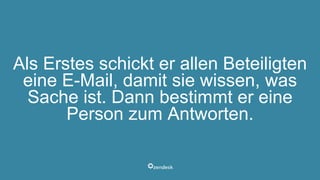 Als Erstes schickt er allen Beteiligten
eine E-Mail, damit sie wissen, was
Sache ist. Dann bestimmt er eine
Person zum Antworten.
 