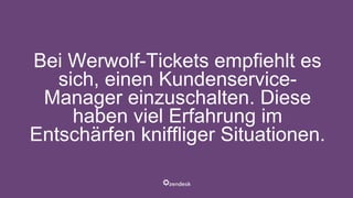 Bei Werwolf-Tickets empfiehlt es
sich, einen Kundenservice-
Manager einzuschalten. Diese
haben viel Erfahrung im
Entschärfen kniffliger Situationen.
 