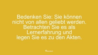 Bedenken Sie: Sie können
nicht von allen geliebt werden.
Betrachten Sie es als
Lernerfahrung und
legen Sie es zu den Akten.
 