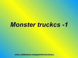 Monster truckcs -1 www.slideshare.net/gabrielvoiculescu 