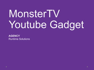 MonsterTV
Youtube Gadget
AGENCY
Runtime Solutions
 