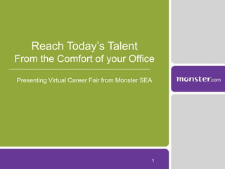 Reach Today’s Talent
From the Comfort of your Office

Presenting Virtual Career Fair from Monster SEA




                                              1
 