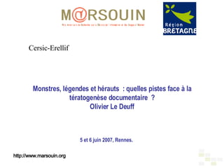 Monstres, légendes et hérauts : quelles pistes face à la tératogenèse documentaire ? Olivier Le Deuff 5 et 6 juin 2007, Rennes. http://www.marsouin.org Cersic-Erellif 