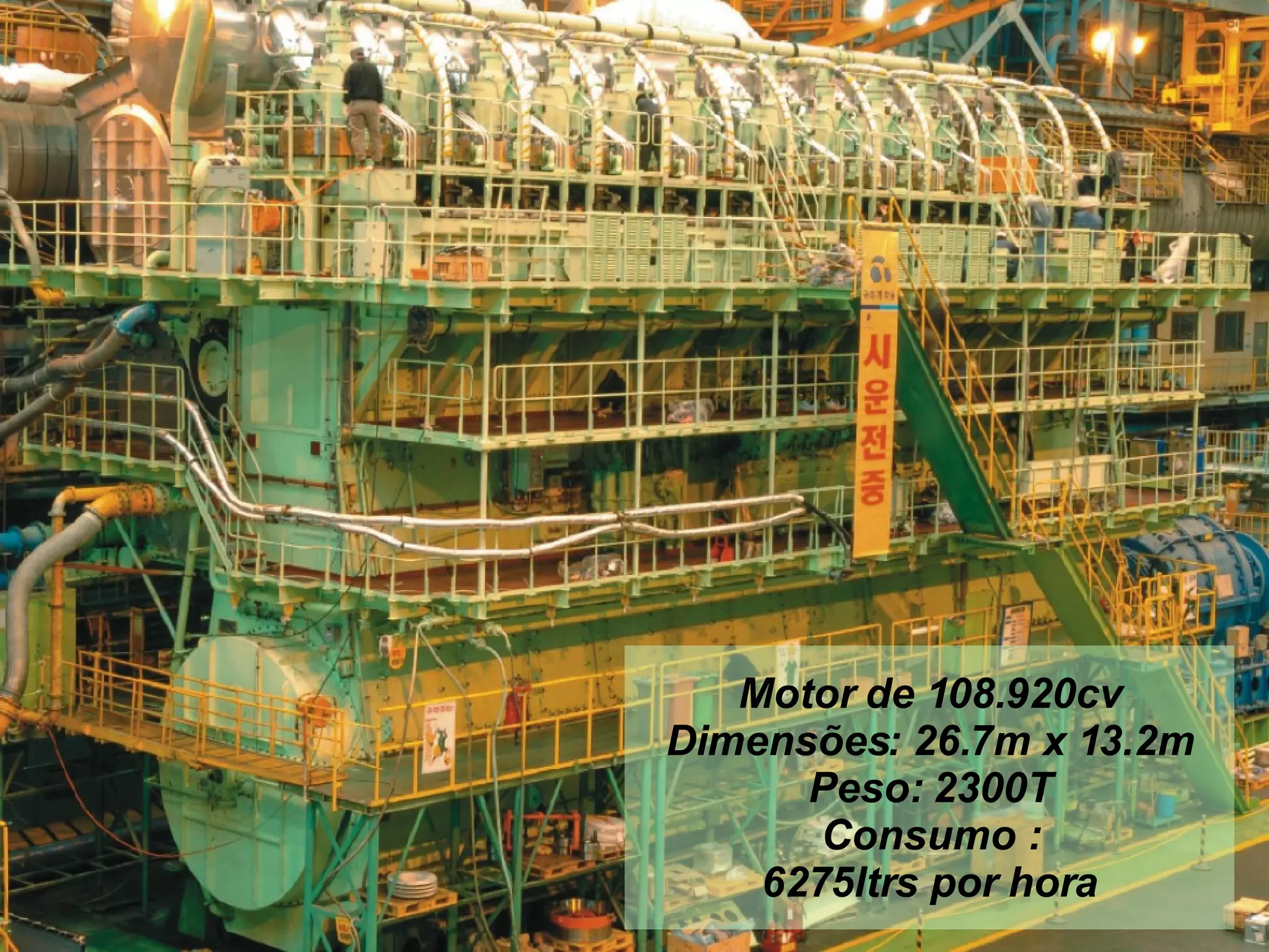 Motor de 108.920cv Dimensões: 26.7m x 13.2m Peso: 2300T Consumo : 6275ltrs por hora 