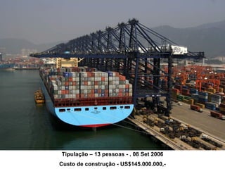 Tipulação – 13 pessoas - . 08   Set 2006 Custo de construção - US$145.000.000,- 