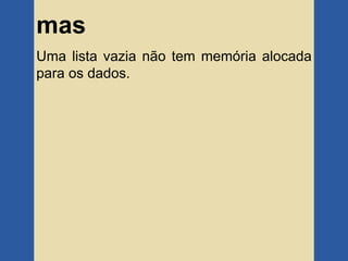mas
Uma lista vazia não tem memória alocada
para os dados.
 