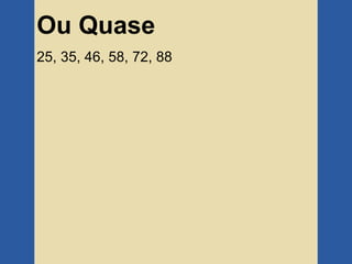 Ou Quase
25, 35, 46, 58, 72, 88
 