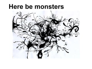 Here be monsters
 