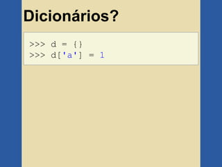 Dicionários?
>>> d = {}
>>> d['a'] = 1
 