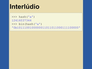 Interlúdio
>>> hash('a')
12416037344
>>> bin(hash('a')
'0b1011100100000011011011000111100000'
 