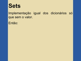 Sets
Implementação igual dos dicionários só
que sem o valor.
Então:
 