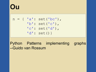 Ou
 n = { 'a':   set('bc'),
       'b':   set('c'),
       'c':   set('d'),
       'd':   set()}

Python Patterns implementing   graphs
--Guido van Rossum
 