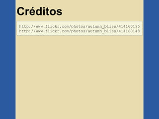 Créditos
http://www.flickr.com/photos/autumn_bliss/414160195
http://www.flickr.com/photos/autumn_bliss/414160148
 