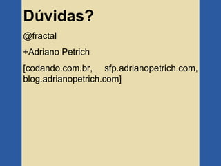 Dúvidas?
@fractal
+Adriano Petrich
[codando.com.br, sfp.adrianopetrich.com,
blog.adrianopetrich.com]
 