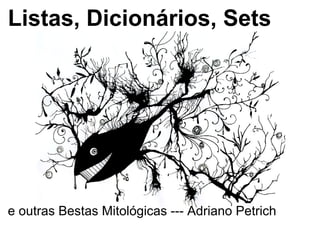 Listas, Dicionários, Sets




e outras Bestas Mitológicas --- Adriano Petrich
 