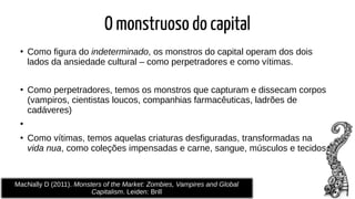 O monstruoso do capital
●
Como figura do indeterminado, os monstros do capital operam dos dois
lados da ansiedade cultural...