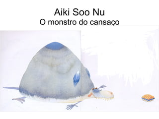 Aiki Soo Nu O monstro do cansaço 