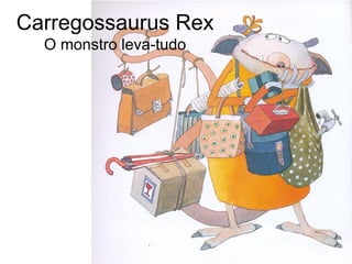 Carregossaurus Rex O monstro leva-tudo 