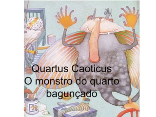 Quartus Caoticus O monstro do quarto bagunçado 
