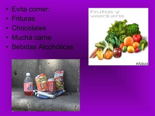 Evita comer: Frituras Chocolates  Mucha carne Bebidas Alcohólicas 